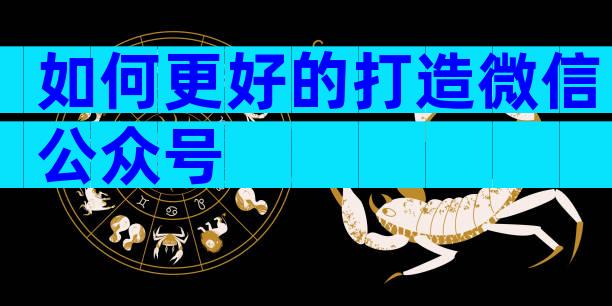 如何更好的打造微信公众号