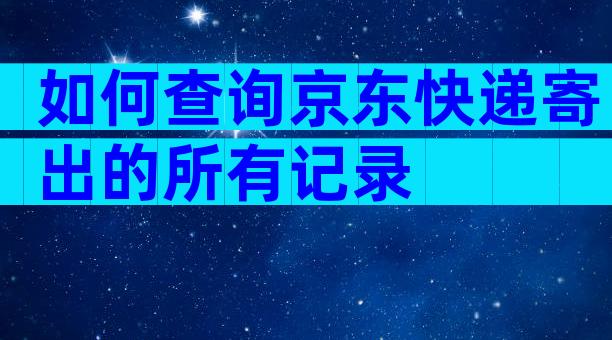 如何查询京东快递寄出的所有记录