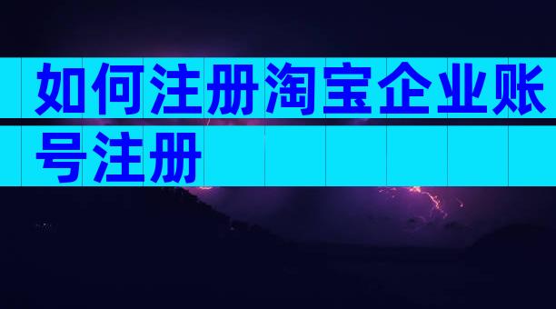 如何注册淘宝企业账号注册