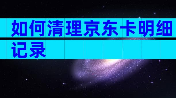 如何清理京东卡明细记录