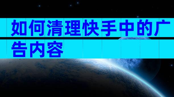 如何清理快手中的广告内容