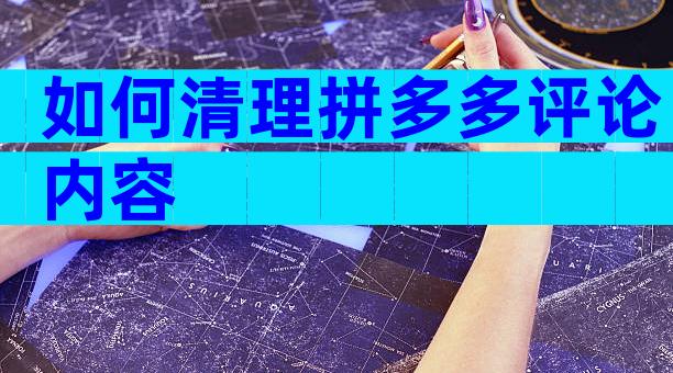 如何清理拼多多评论内容