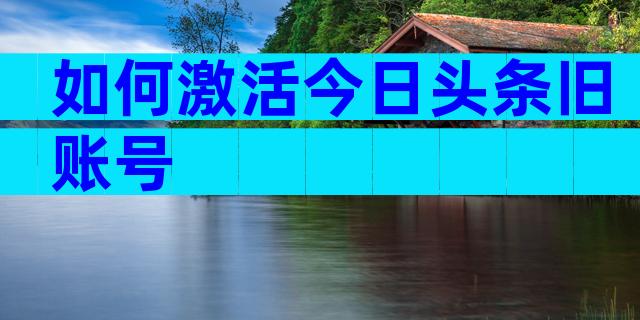 如何激活今日头条旧账号