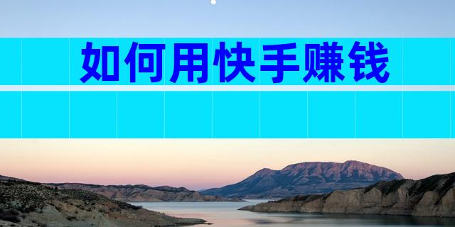 如何用快手赚钱