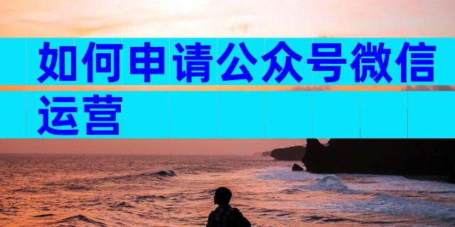 如何申请公众号微信运营