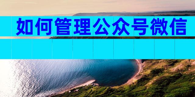 如何管理公众号微信