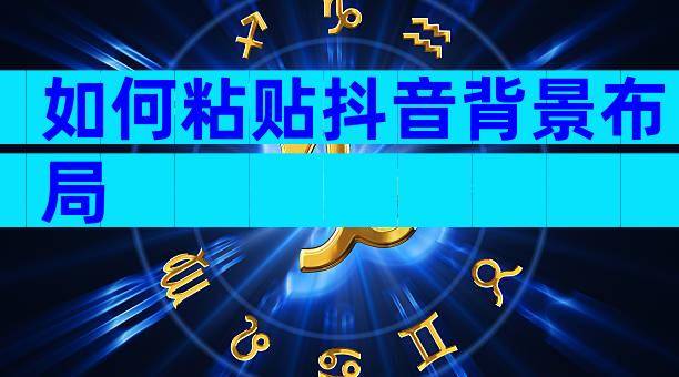 如何粘贴抖音背景布局