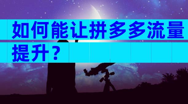 如何能让拼多多流量提升？