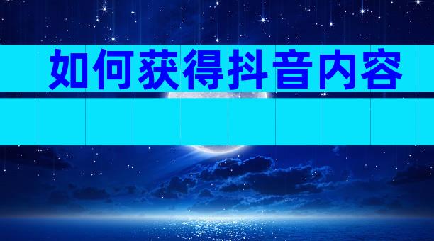 如何获得抖音内容
