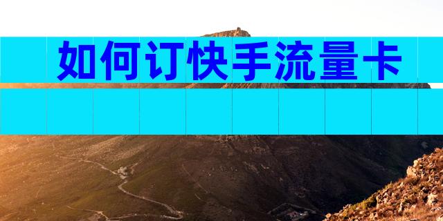 如何订快手流量卡