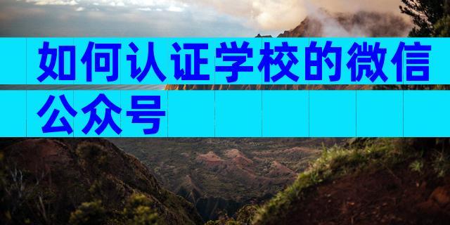 如何认证学校的微信公众号