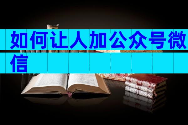 如何让人加公众号微信