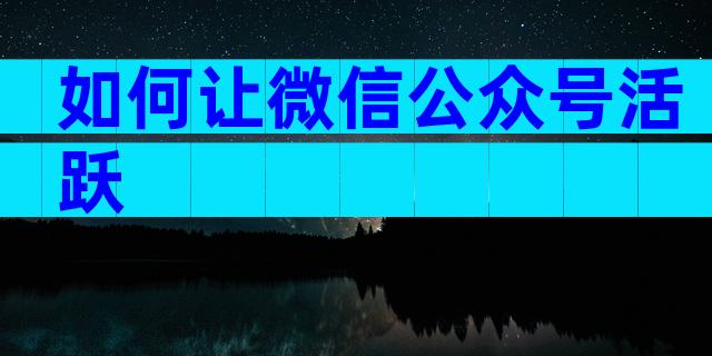 如何让微信公众号活跃