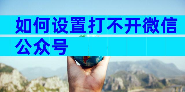 如何设置打不开微信公众号