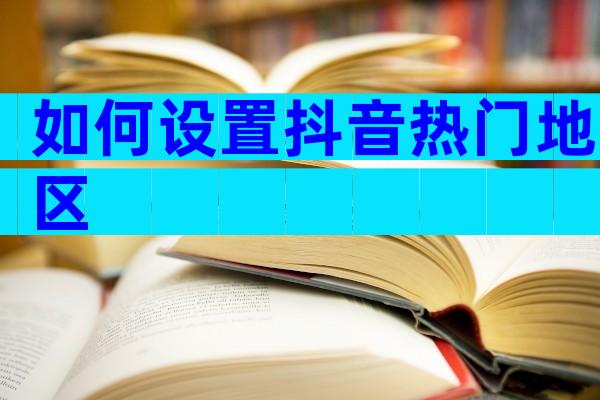 如何设置抖音热门地区