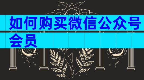 如何购买微信公众号会员
