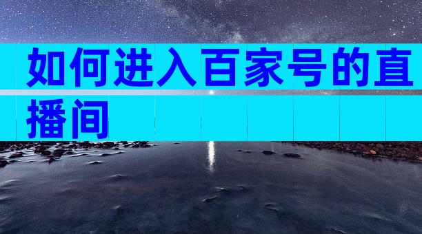 如何进入百家号的直播间