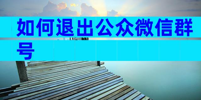 如何退出公众微信群号