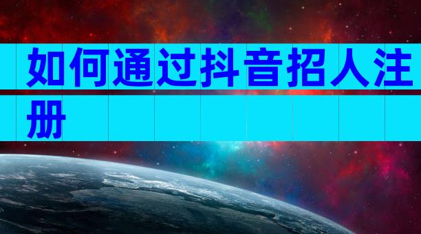 如何通过抖音招人注册