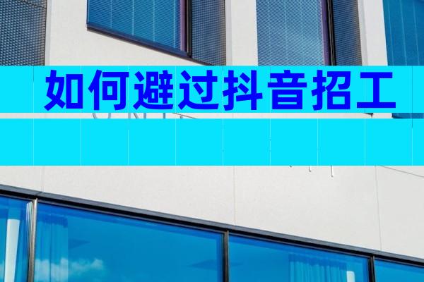 如何避过抖音招工