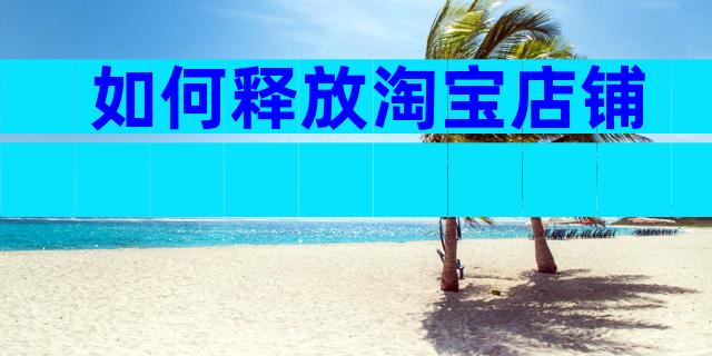 如何释放淘宝店铺