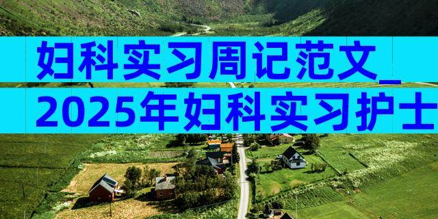 妇科实习周记范文_2025年妇科实习护士周记（精选5篇）