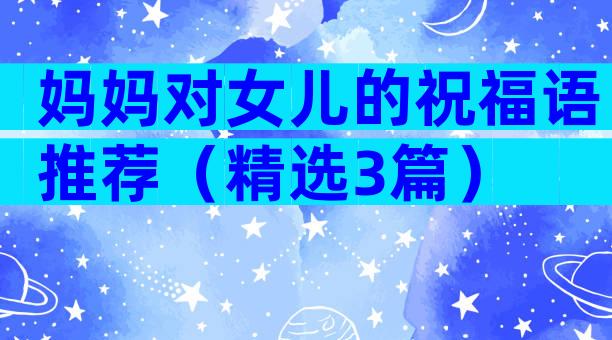 妈妈对女儿的祝福语推荐（精选3篇）