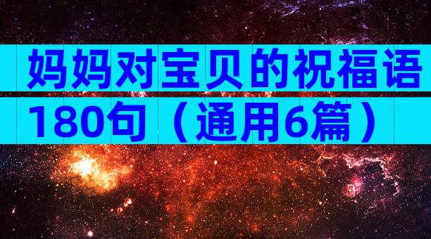 妈妈对宝贝的祝福语180句（通用6篇）