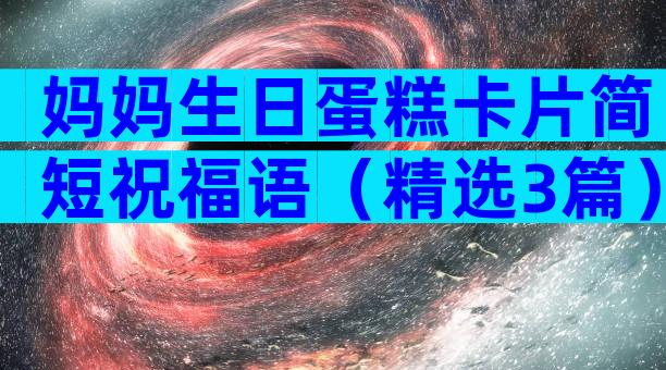 妈妈生日蛋糕卡片简短祝福语（精选3篇）
