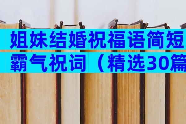 姐妹结婚祝福语简短霸气祝词（精选30篇）