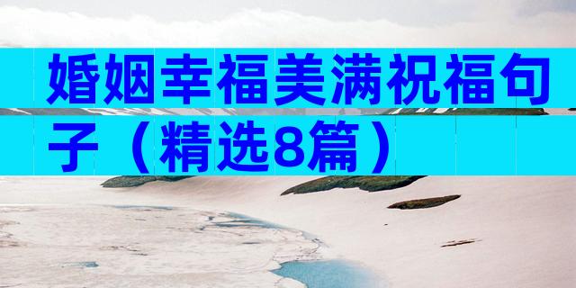 婚姻幸福美满祝福句子（精选8篇）