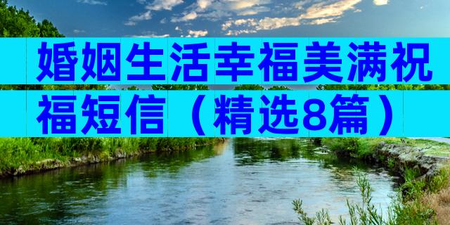 婚姻生活幸福美满祝福短信（精选8篇）