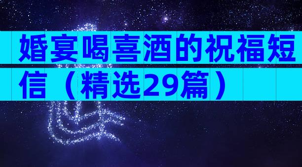 婚宴喝喜酒的祝福短信（精选29篇）
