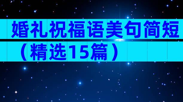 婚礼祝福语美句简短（精选15篇）