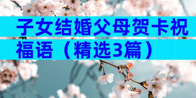 子女结婚父母贺卡祝福语（精选3篇）