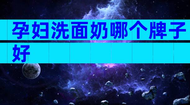 孕妇洗面奶哪个牌子好