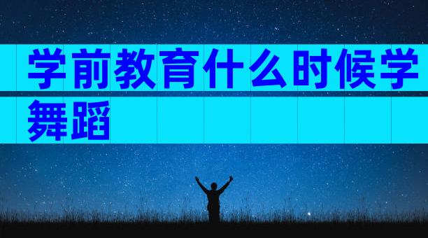 学前教育什么时候学舞蹈