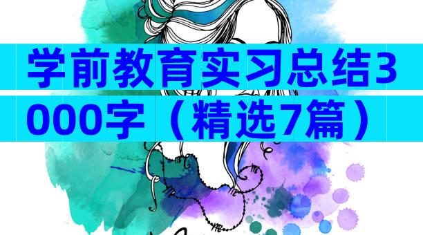 学前教育实习总结3000字（精选7篇）