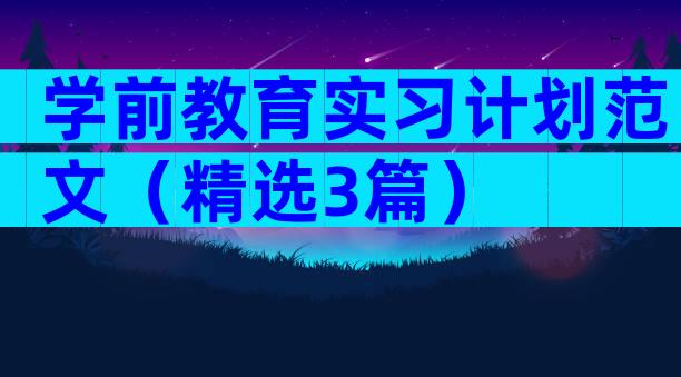 学前教育实习计划范文（精选3篇）