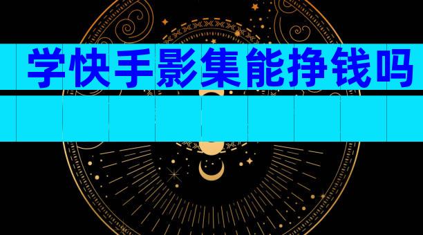 学快手影集能挣钱吗