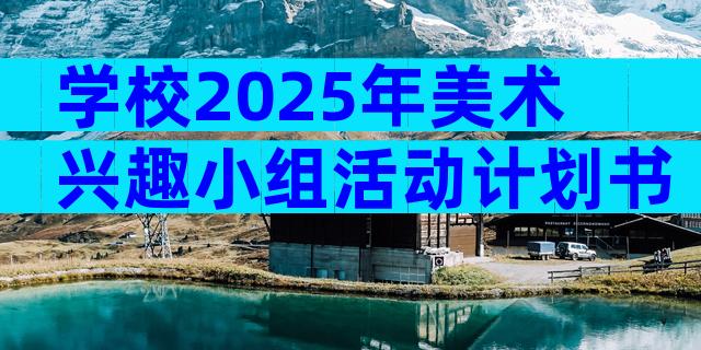 学校2025年美术兴趣小组活动计划书（精选31篇）