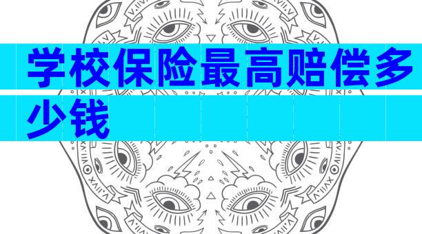 学校保险最高赔偿多少钱