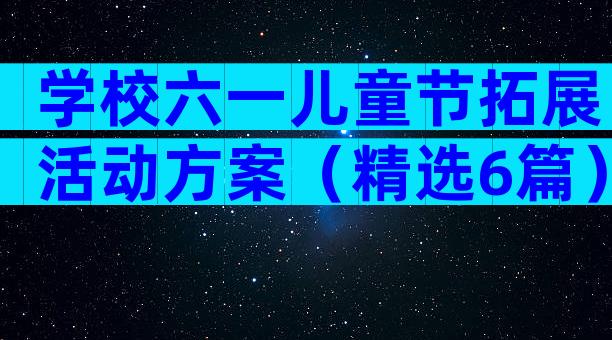 学校六一儿童节拓展活动方案（精选6篇）