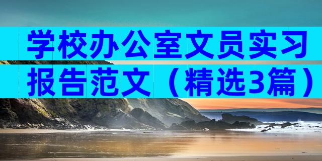 学校办公室文员实习报告范文（精选3篇）
