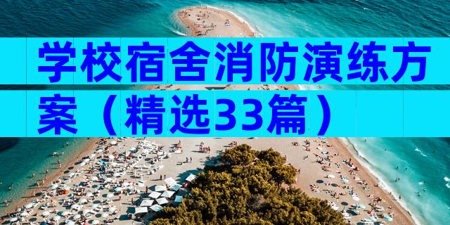 学校宿舍消防演练方案（精选33篇）