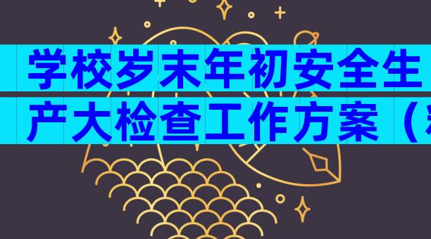 学校岁末年初安全生产大检查工作方案（精选29篇）