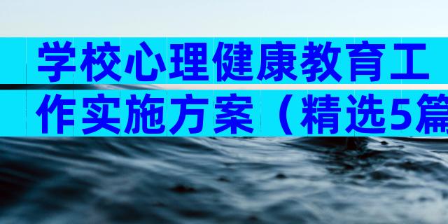 学校心理健康教育工作实施方案（精选5篇）