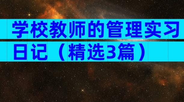 学校教师的管理实习日记（精选3篇）