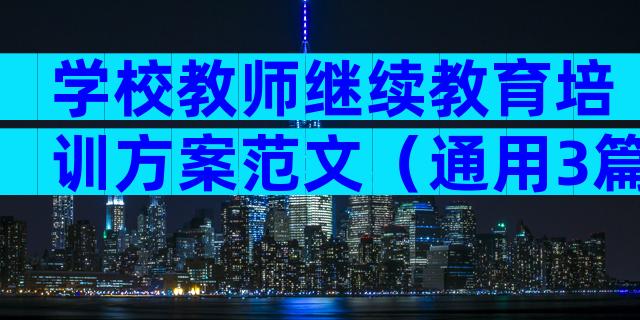 学校教师继续教育培训方案范文（通用3篇）