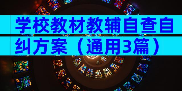 学校教材教辅自查自纠方案（通用3篇）